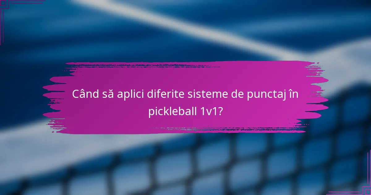 Când să aplici diferite sisteme de punctaj în pickleball 1v1?