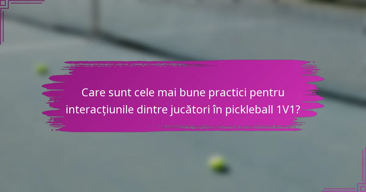 Care sunt cele mai bune practici pentru interacțiunile dintre jucători în pickleball 1V1?