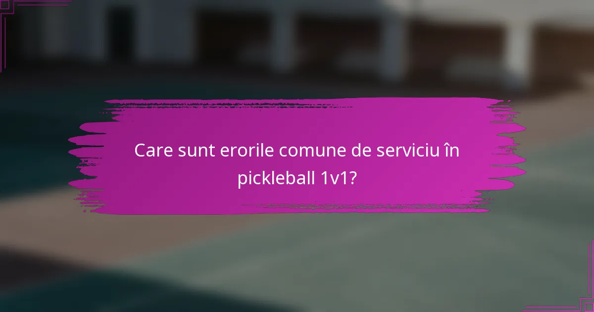 Care sunt erorile comune de serviciu în pickleball 1v1?
