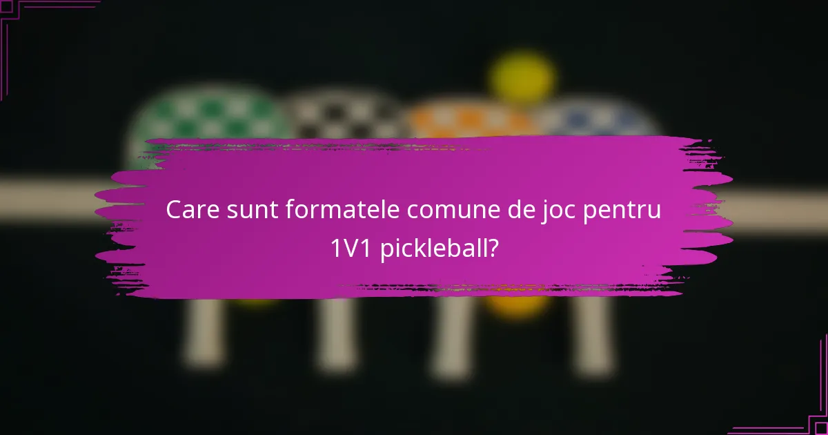 Care sunt formatele comune de joc pentru 1V1 pickleball?
