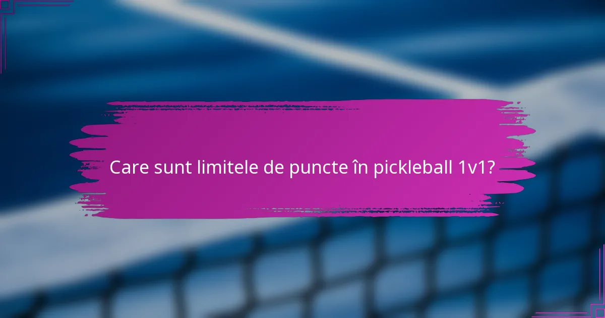 Care sunt limitele de puncte în pickleball 1v1?