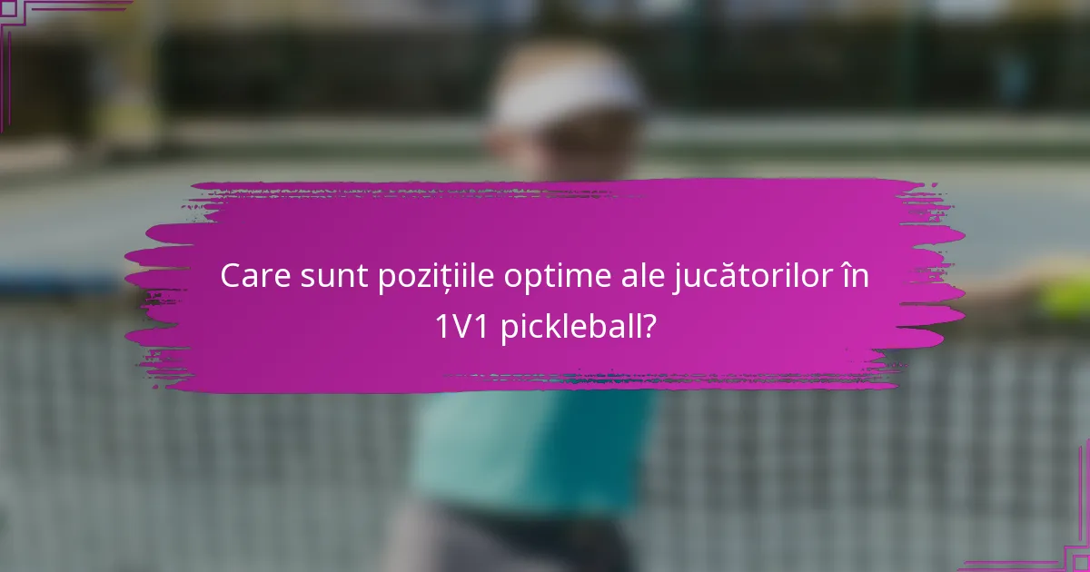 Care sunt pozițiile optime ale jucătorilor în 1V1 pickleball?
