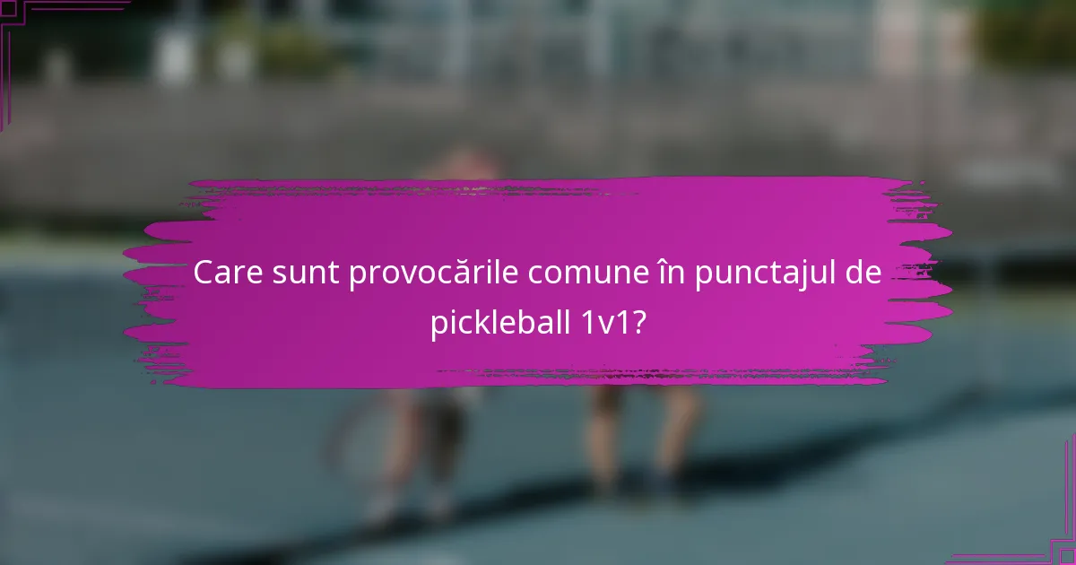 Care sunt provocările comune în punctajul de pickleball 1v1?