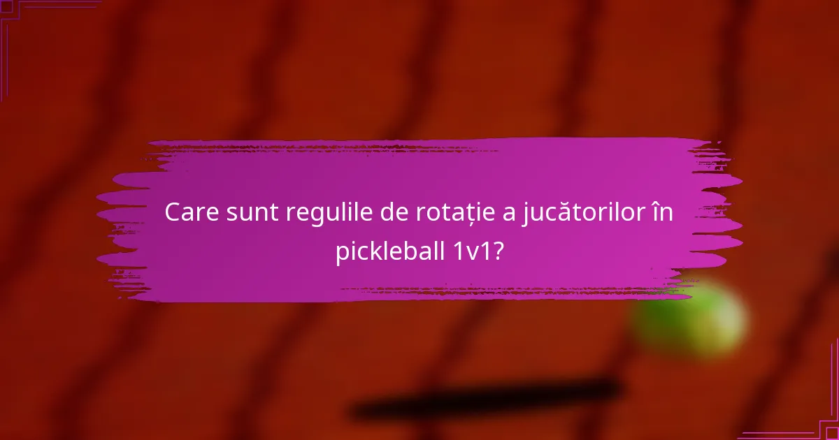 Care sunt regulile de rotație a jucătorilor în pickleball 1v1?