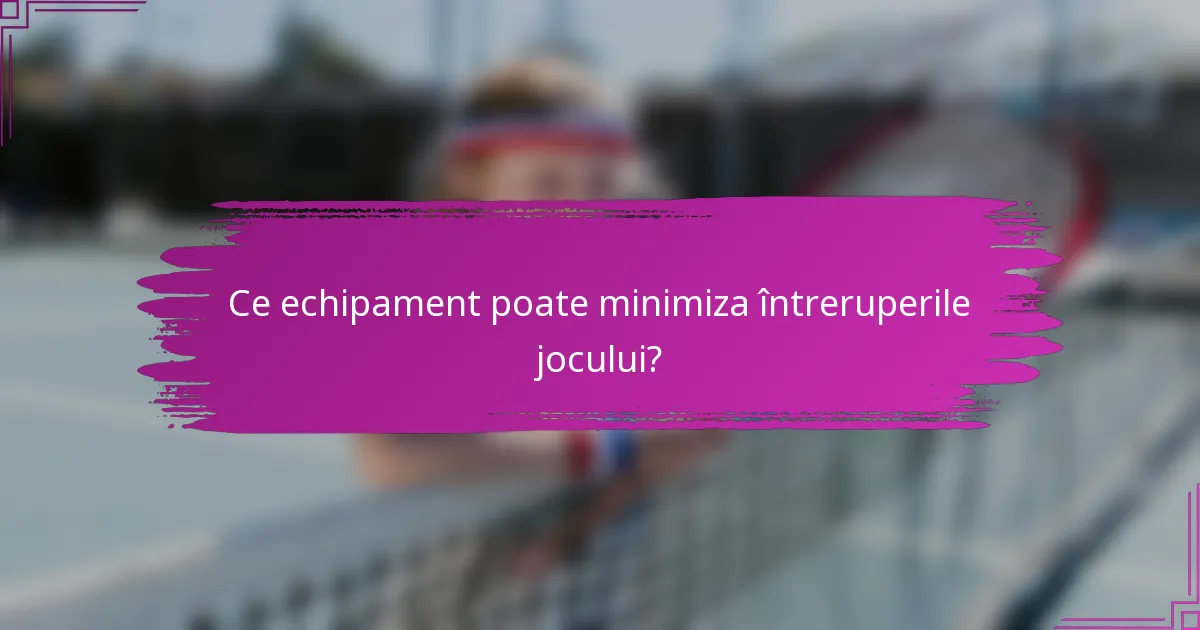 Ce echipament poate minimiza întreruperile jocului?