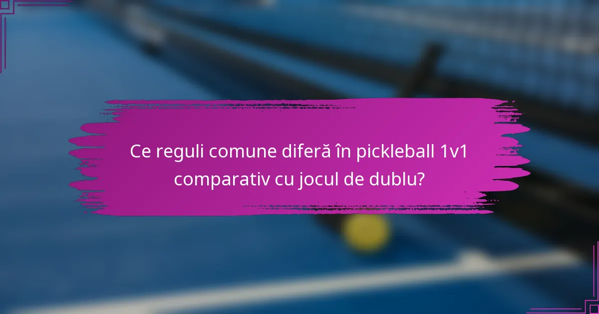 Ce reguli comune diferă în pickleball 1v1 comparativ cu jocul de dublu?