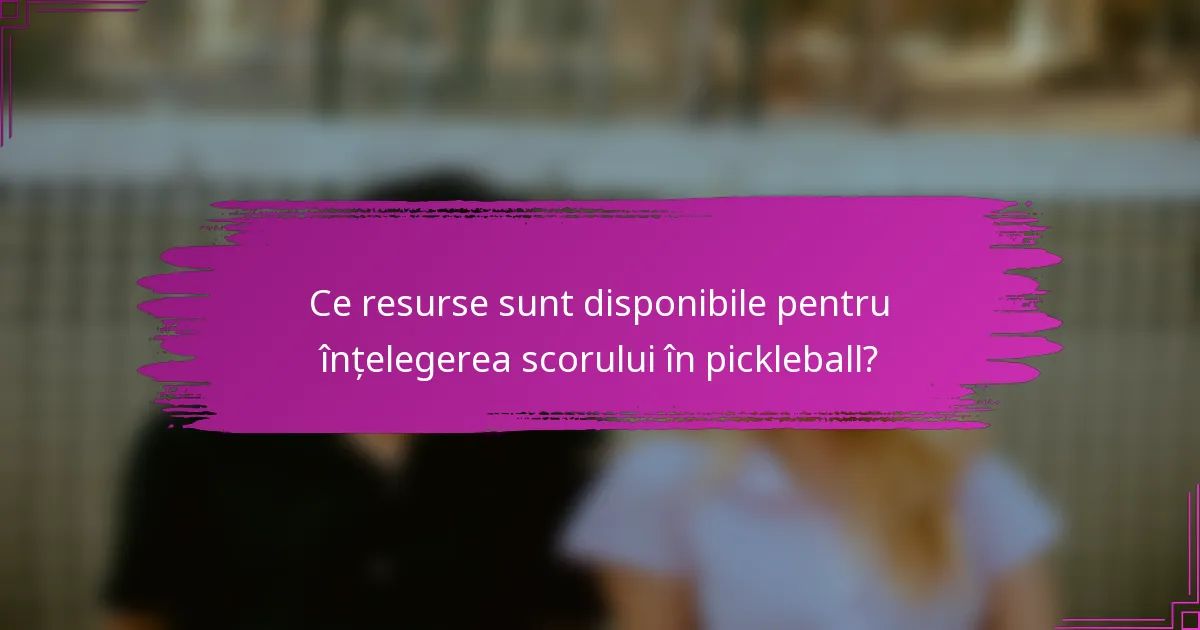 Ce resurse sunt disponibile pentru înțelegerea scorului în pickleball?