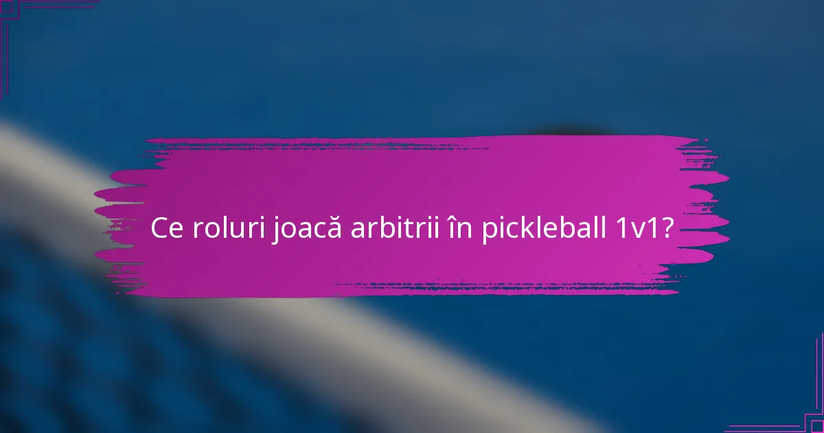 Ce roluri joacă arbitrii în pickleball 1v1?