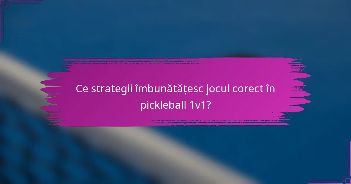 Ce strategii îmbunătățesc jocul corect în pickleball 1v1?