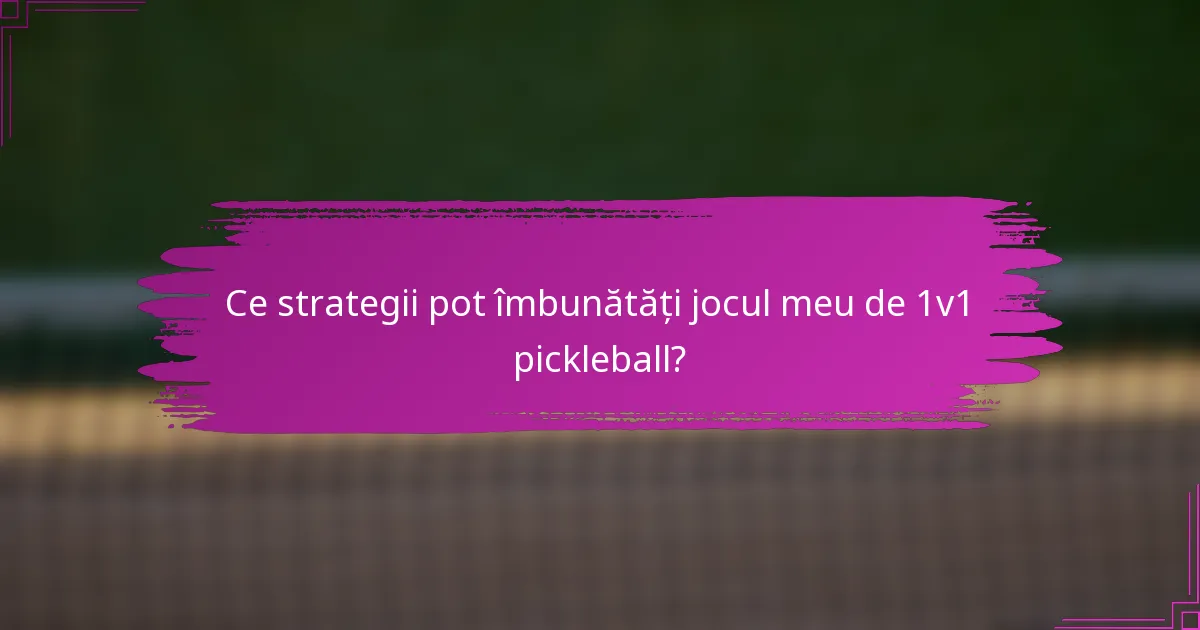 Ce strategii pot îmbunătăți jocul meu de 1v1 pickleball?