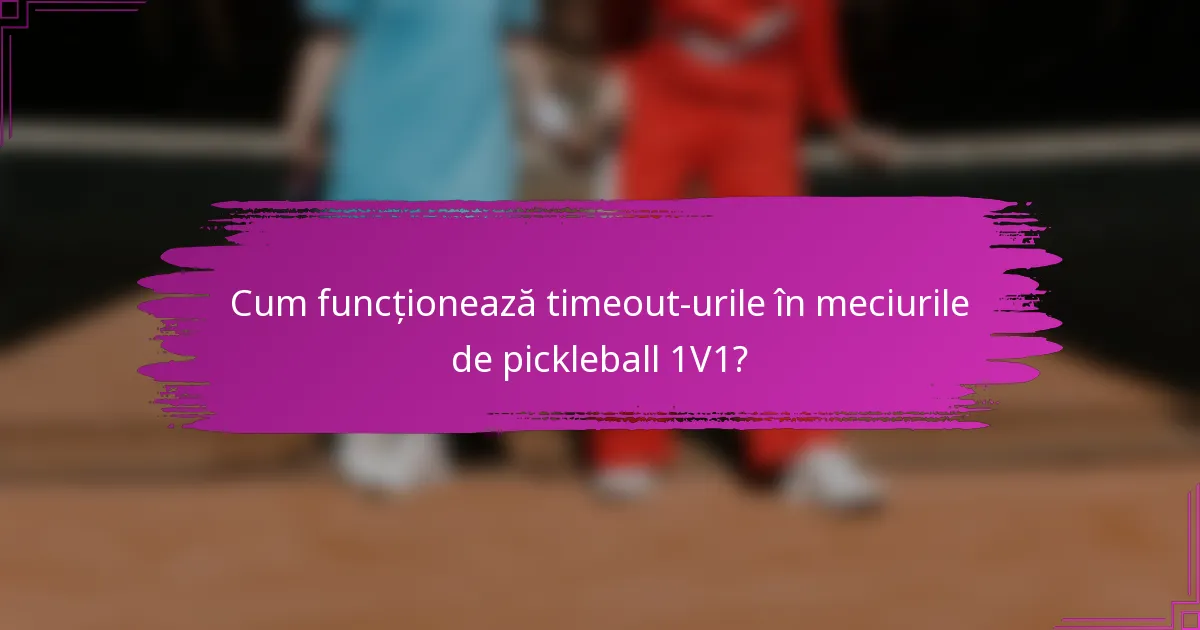 Cum funcționează timeout-urile în meciurile de pickleball 1V1?