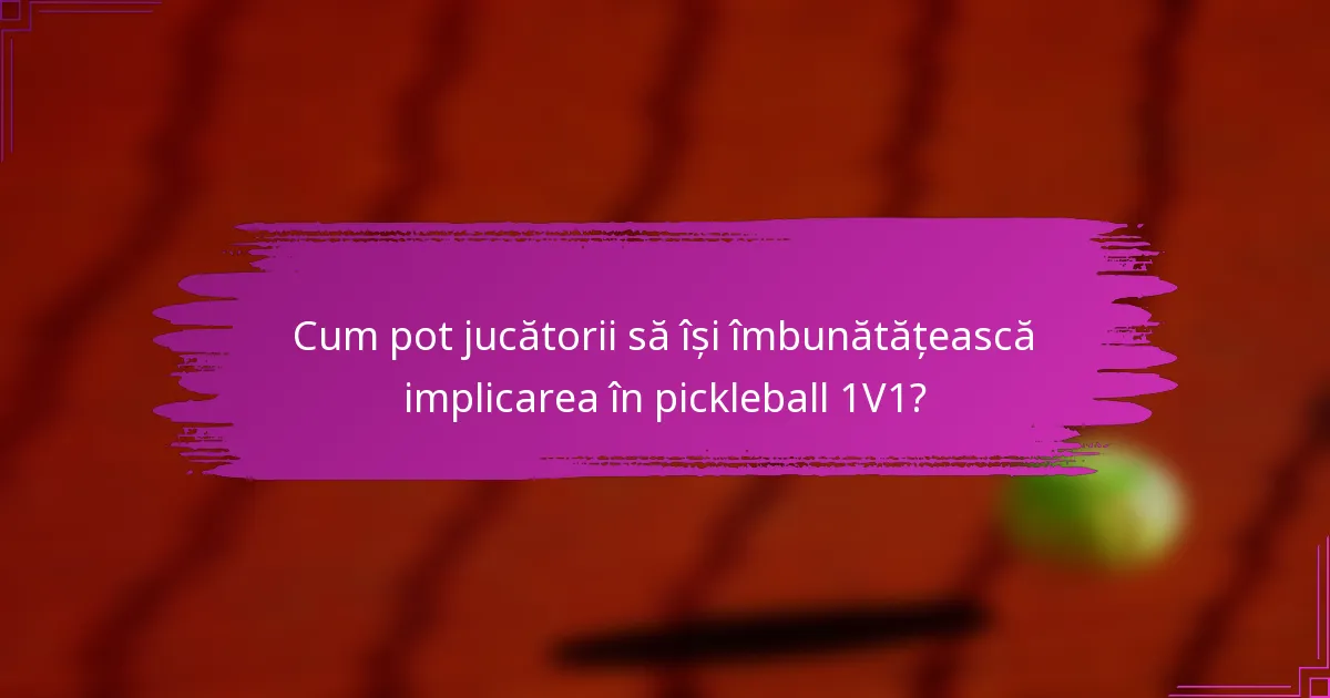 Cum pot jucătorii să își îmbunătățească implicarea în pickleball 1V1?