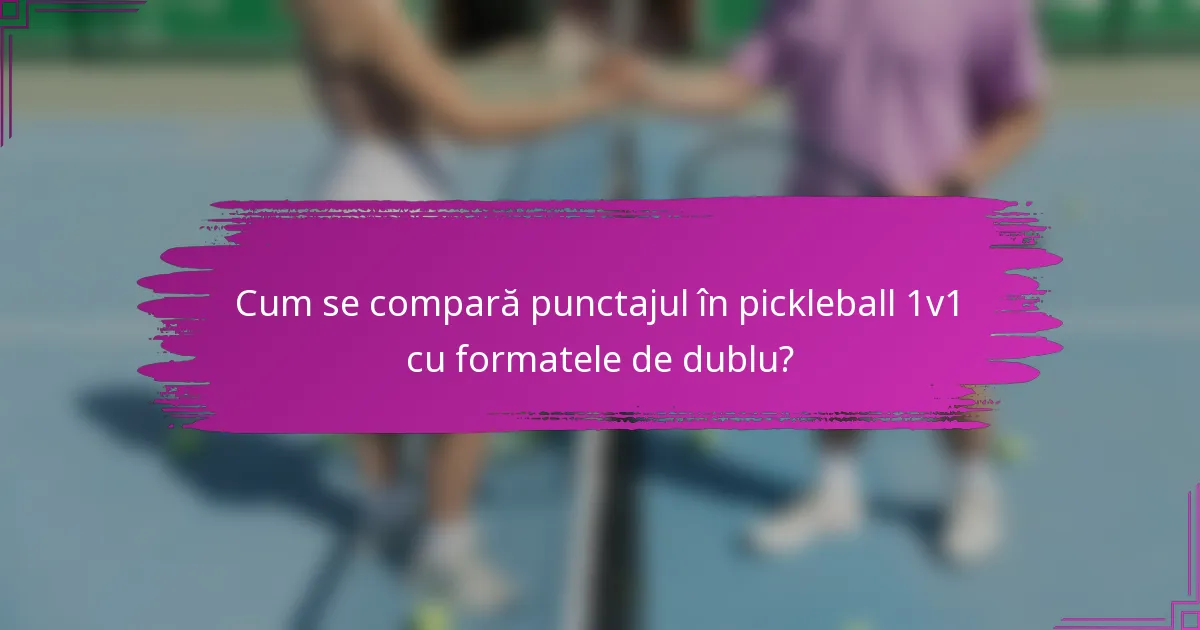 Cum se compară punctajul în pickleball 1v1 cu formatele de dublu?