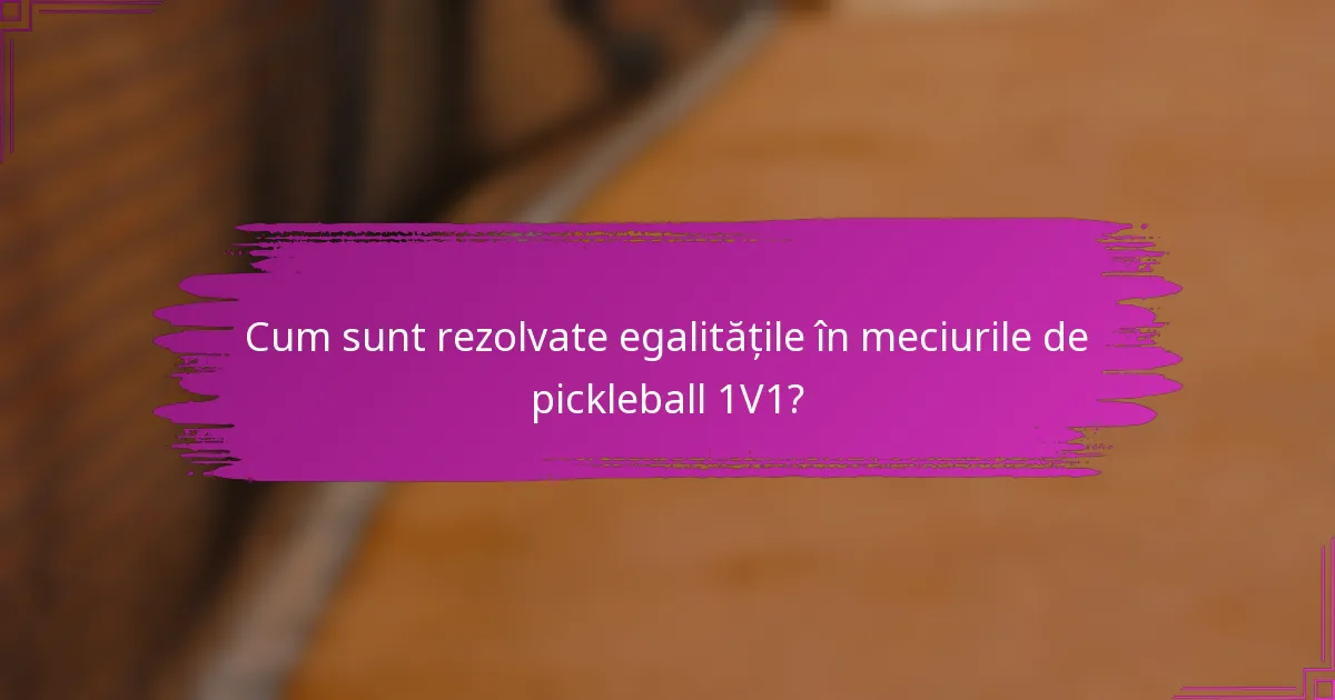 Cum sunt rezolvate egalitățile în meciurile de pickleball 1V1?